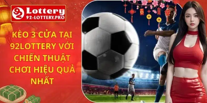 Kèo 3 Cửa Tại 92lottery Với Chiến Thuật Chơi Hiệu Quả Nhất